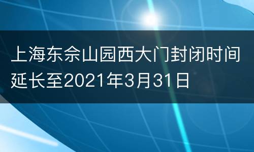 上海东佘山园西大门封闭时间延长至2021年3月31日