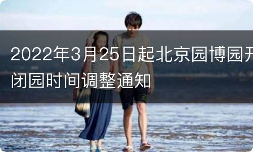 2022年3月25日起北京园博园开闭园时间调整通知