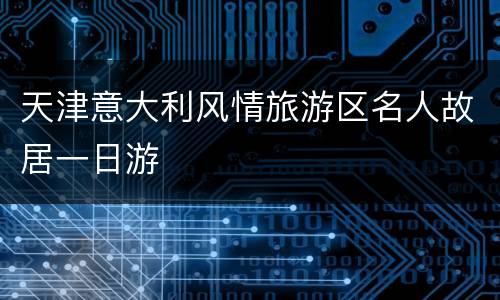 天津意大利风情旅游区名人故居一日游