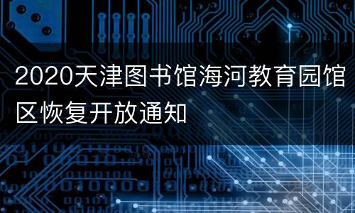 2020天津图书馆海河教育园馆区恢复开放通知