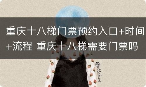 重庆十八梯门票预约入口+时间+流程 重庆十八梯需要门票吗