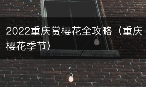 2022重庆赏樱花全攻略（重庆樱花季节）