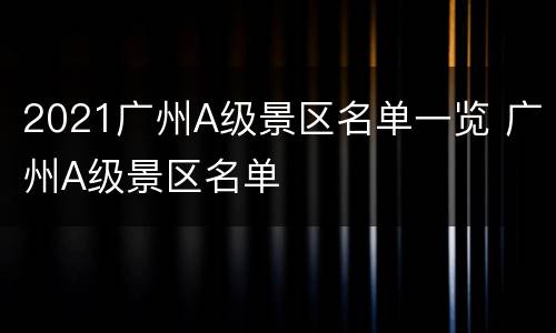 2021广州A级景区名单一览 广州A级景区名单