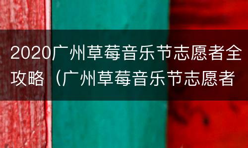 2020广州草莓音乐节志愿者全攻略（广州草莓音乐节志愿者报名）
