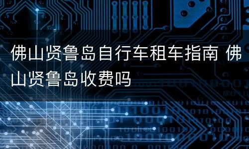 佛山贤鲁岛自行车租车指南 佛山贤鲁岛收费吗