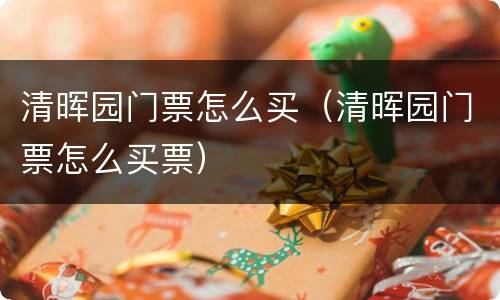 清晖园门票怎么买（清晖园门票怎么买票）