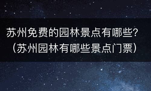 苏州免费的园林景点有哪些？（苏州园林有哪些景点门票）