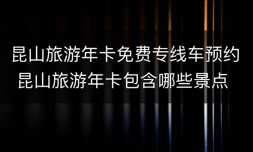 昆山旅游年卡免费专线车预约 昆山旅游年卡包含哪些景点