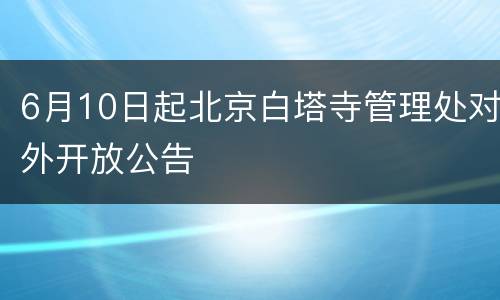 6月10日起北京白塔寺管理处对外开放公告