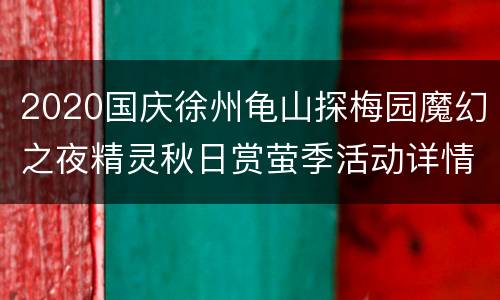 2020国庆徐州龟山探梅园魔幻之夜精灵秋日赏萤季活动详情