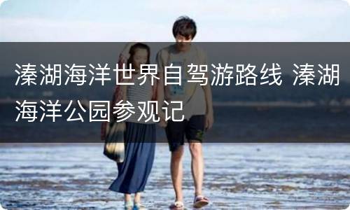 溱湖海洋世界自驾游路线 溱湖海洋公园参观记