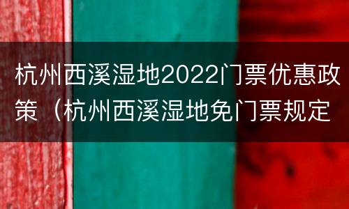 杭州西溪湿地2022门票优惠政策（杭州西溪湿地免门票规定）