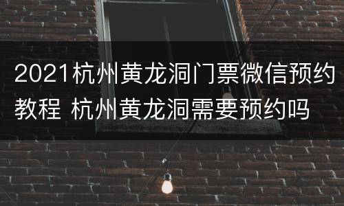 2021杭州黄龙洞门票微信预约教程 杭州黄龙洞需要预约吗