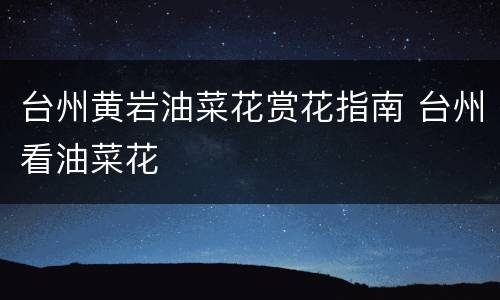 台州黄岩油菜花赏花指南 台州看油菜花