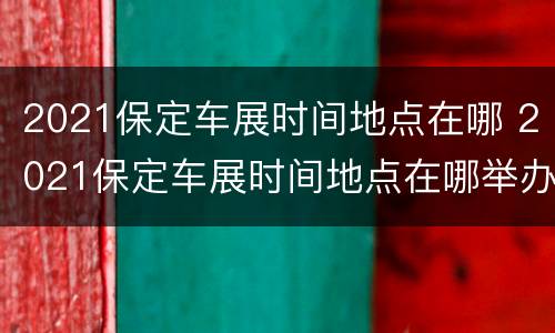 2021保定车展时间地点在哪 2021保定车展时间地点在哪举办