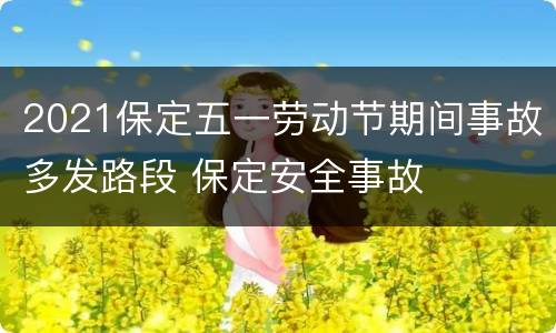 2021保定五一劳动节期间事故多发路段 保定安全事故