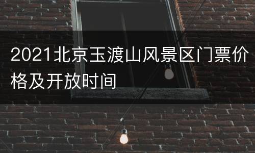 2021北京玉渡山风景区门票价格及开放时间