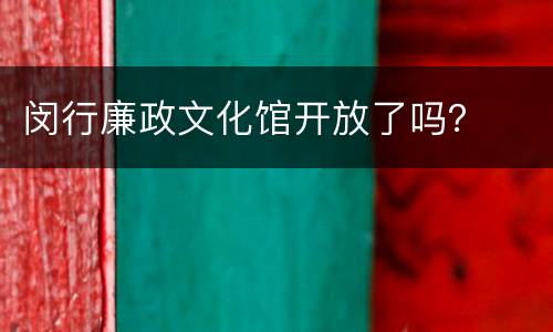 闵行廉政文化馆开放了吗？