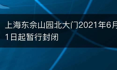 上海东佘山园北大门2021年6月1日起暂行封闭