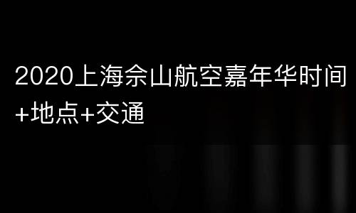 2020上海佘山航空嘉年华时间+地点+交通