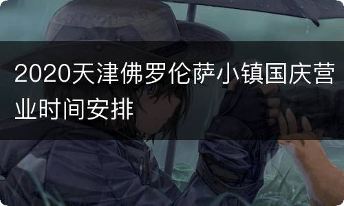 2020天津佛罗伦萨小镇国庆营业时间安排