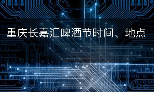 重庆长嘉汇啤酒节时间、地点