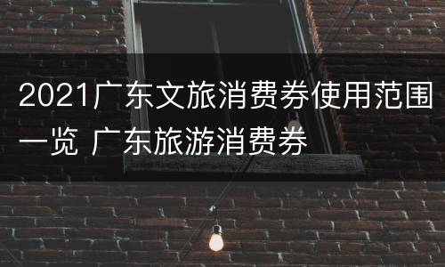 2021广东文旅消费券使用范围一览 广东旅游消费券