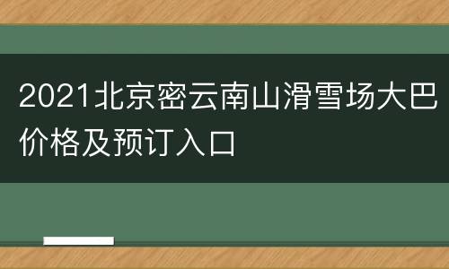2021北京密云南山滑雪场大巴价格及预订入口
