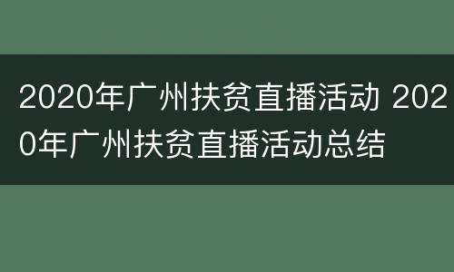 2020年广州扶贫直播活动 2020年广州扶贫直播活动总结