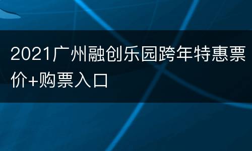 2021广州融创乐园跨年特惠票价+购票入口