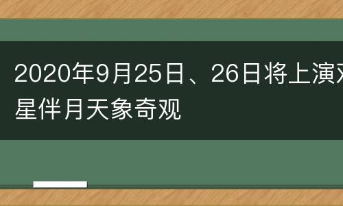 2020年9月25日、26日将上演双星伴月天象奇观