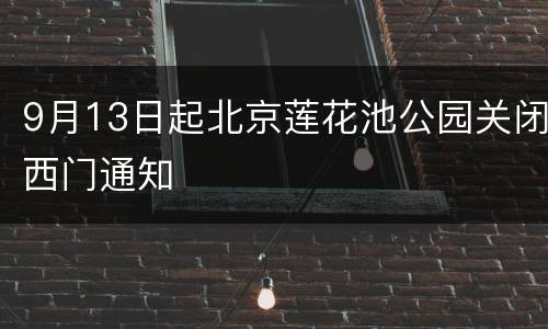 9月13日起北京莲花池公园关闭西门通知