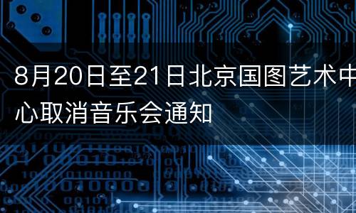 8月20日至21日北京国图艺术中心取消音乐会通知