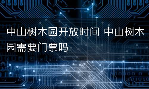 中山树木园开放时间 中山树木园需要门票吗