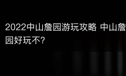 2022中山詹园游玩攻略 中山詹园好玩不?
