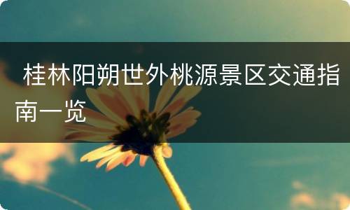  桂林阳朔世外桃源景区交通指南一览