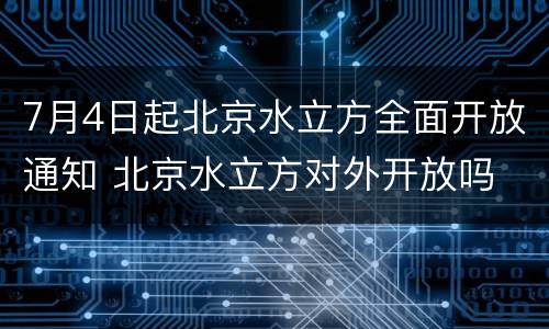 7月4日起北京水立方全面开放通知 北京水立方对外开放吗