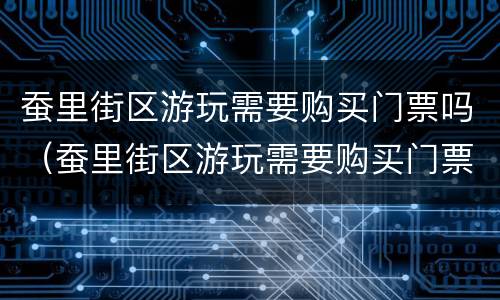 蚕里街区游玩需要购买门票吗（蚕里街区游玩需要购买门票吗多少钱）