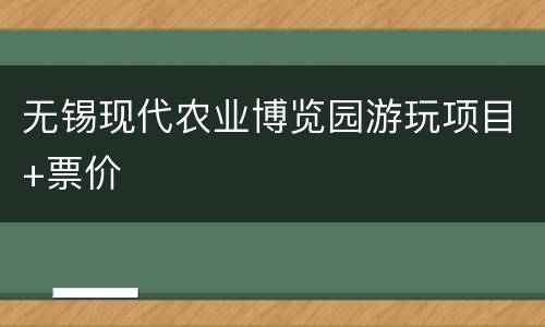 无锡现代农业博览园游玩项目+票价