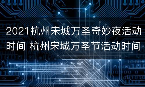 2021杭州宋城万圣奇妙夜活动时间 杭州宋城万圣节活动时间