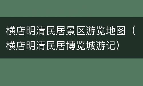 横店明清民居景区游览地图（横店明清民居博览城游记）