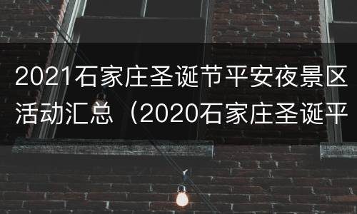 2021石家庄圣诞节平安夜景区活动汇总（2020石家庄圣诞平安夜晚会）