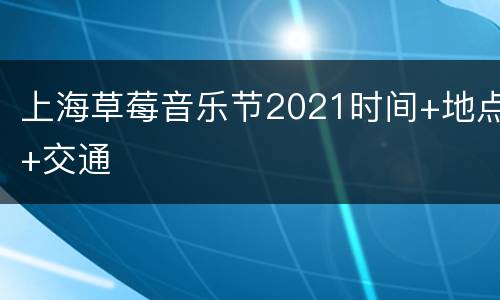 上海草莓音乐节2021时间+地点+交通