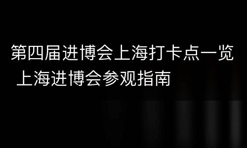 第四届进博会上海打卡点一览 上海进博会参观指南
