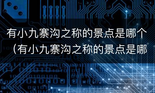 有小九寨沟之称的景点是哪个（有小九寨沟之称的景点是哪个景点）