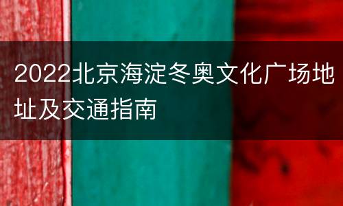 2022北京海淀冬奥文化广场地址及交通指南