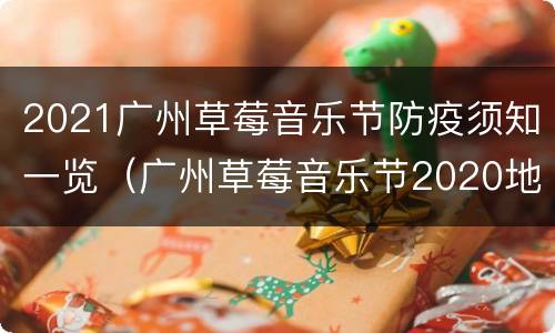 2021广州草莓音乐节防疫须知一览（广州草莓音乐节2020地点）