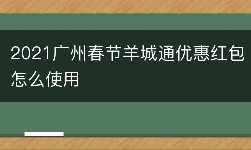2021广州春节羊城通优惠红包怎么使用