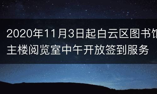2020年11月3日起白云区图书馆主楼阅览室中午开放签到服务