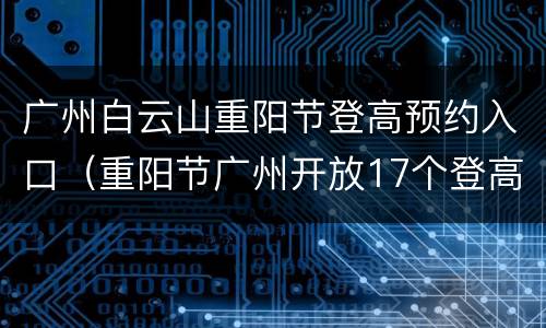 广州白云山重阳节登高预约入口（重阳节广州开放17个登高点）